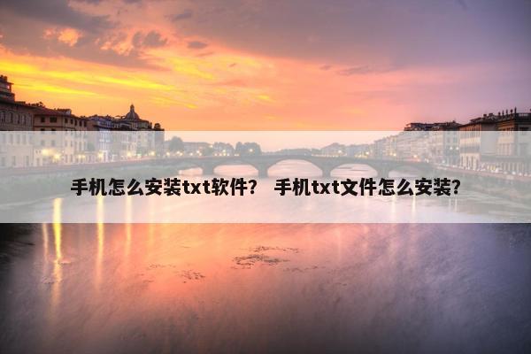 手机怎么安装txt软件？ 手机txt文件怎么安装？