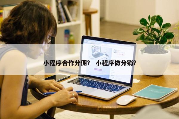 小程序合作分佣？ 小程序做分销？
