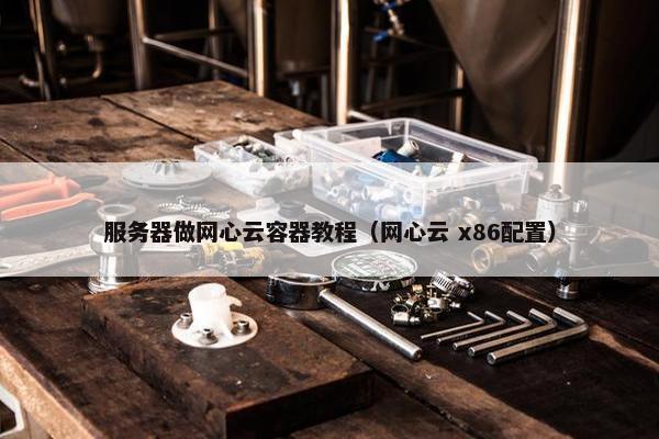服务器做网心云容器教程（网心云 x86配置）