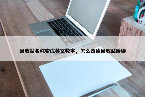 回收站名称变成英文数字，怎么改掉回收站后缀