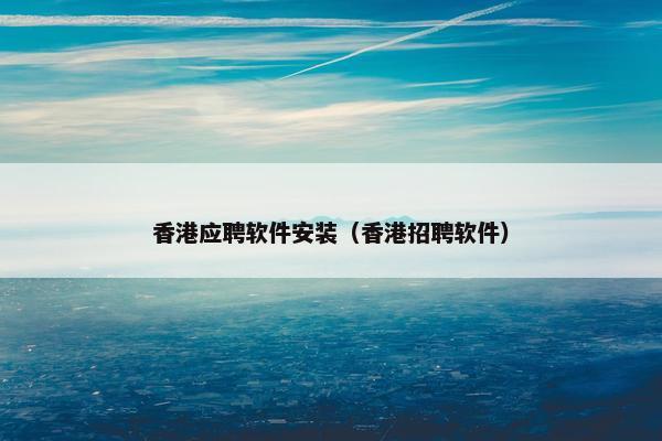 香港应聘软件安装（香港招聘软件）