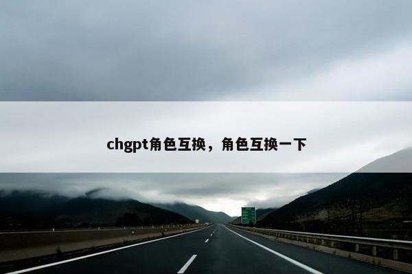 chgpt角色互换，角色互换一下