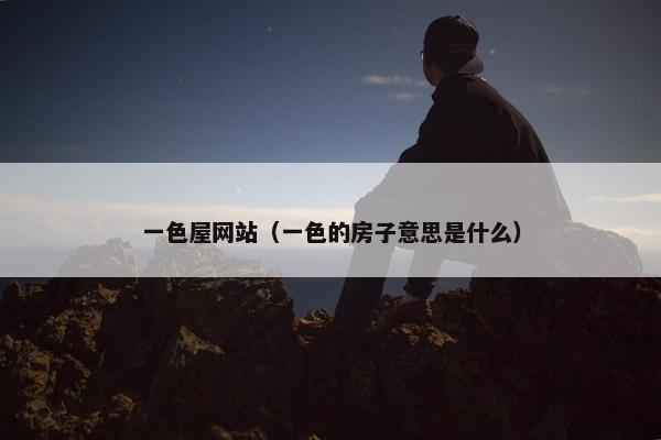 一色屋网站（一色的房子意思是什么）