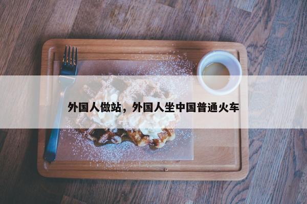 外国人做站，外国人坐中国普通火车