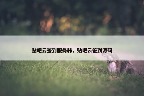贴吧云签到服务器，贴吧云签到源码