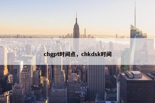 chgpt时间点，chkdsk时间