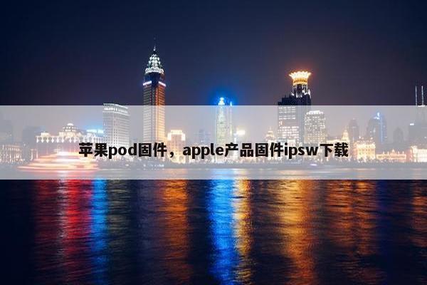 苹果pod固件，apple产品固件ipsw下载