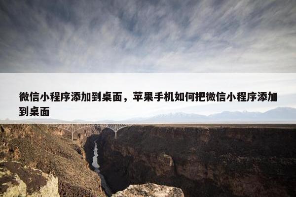 微信小程序添加到桌面，苹果手机如何把微信小程序添加到桌面
