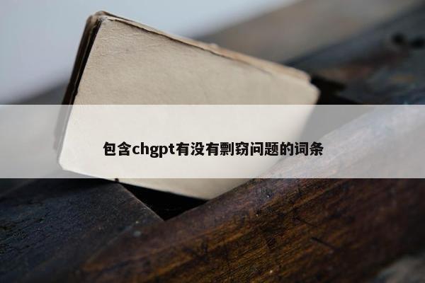 包含chgpt有没有剽窃问题的词条