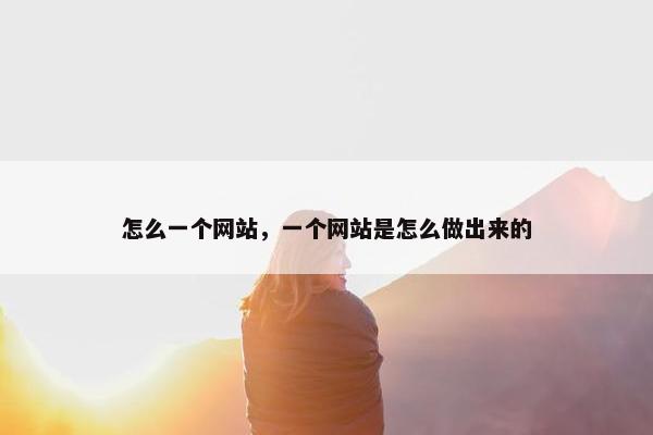 怎么一个网站，一个网站是怎么做出来的