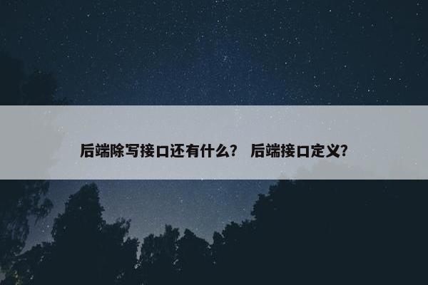 后端除写接口还有什么？ 后端接口定义？