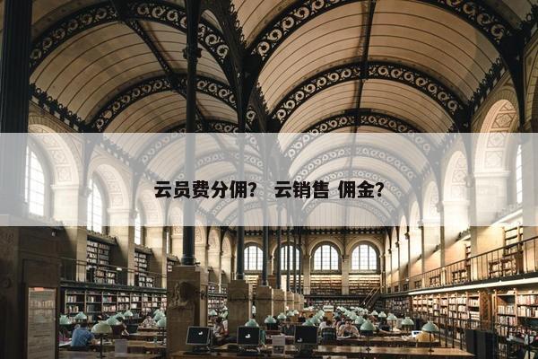 云员费分佣？ 云销售 佣金？