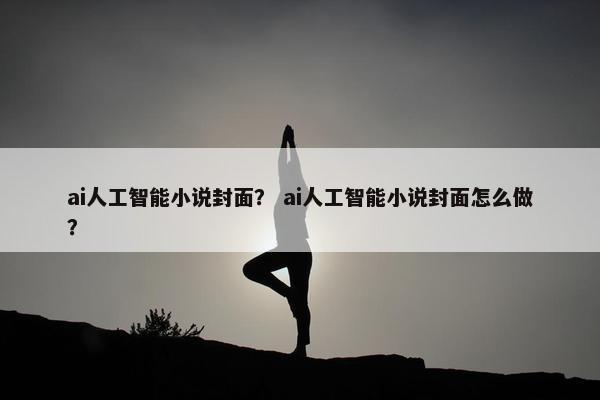 ai人工智能小说封面？ ai人工智能小说封面怎么做？