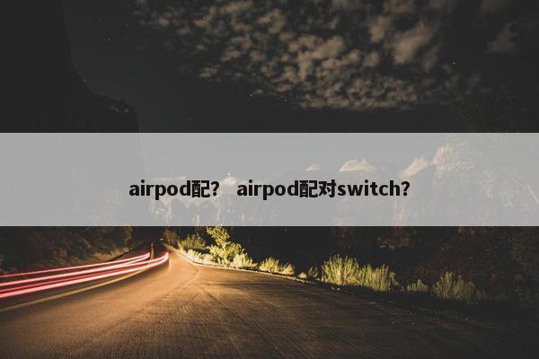 airpod配？ airpod配对switch？