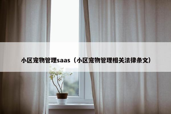 小区宠物管理saas（小区宠物管理相关法律条文）