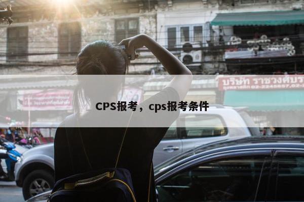 CPS报考，cps报考条件