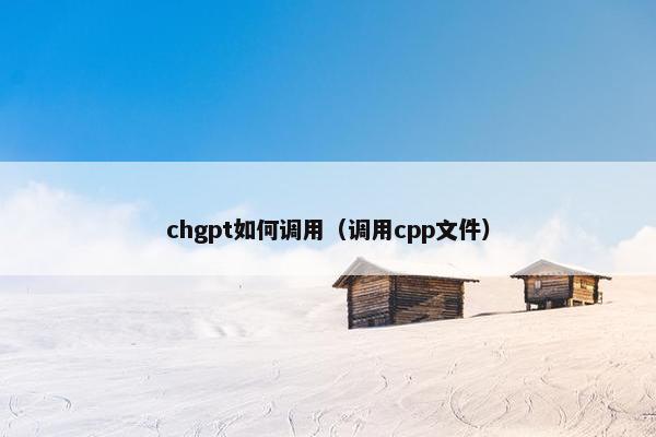chgpt如何调用（调用cpp文件）