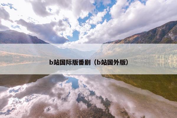 b站国际版番剧（b站国外版）