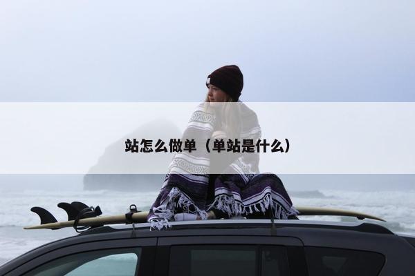 站怎么做单（单站是什么）