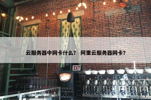 云服务器中网卡什么？ 阿里云服务器网卡？
