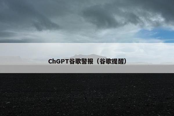 ChGPT谷歌警报（谷歌提醒）