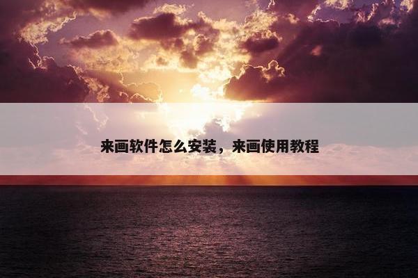 来画软件怎么安装，来画使用教程