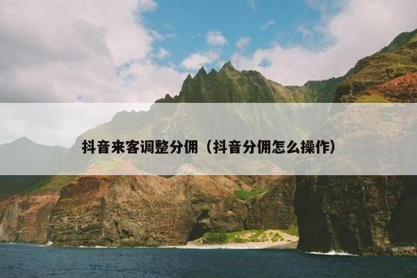 抖音来客调整分佣（抖音分佣怎么操作）