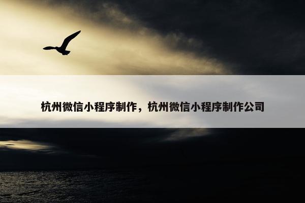 杭州微信小程序制作，杭州微信小程序制作公司