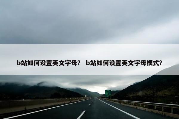 b站如何设置英文字母？ b站如何设置英文字母模式？