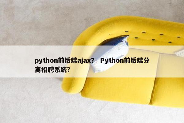 python前后端ajax？ Python前后端分离招聘系统？