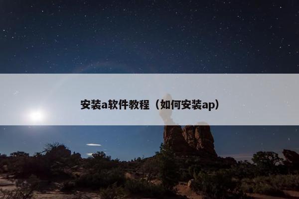安装a软件教程（如何安装ap）