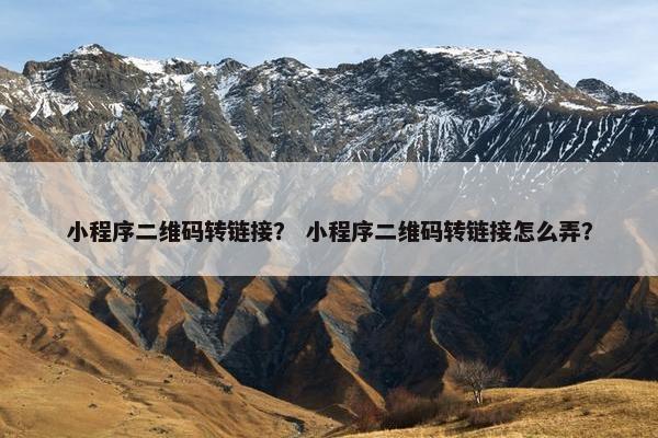 小程序二维码转链接？ 小程序二维码转链接怎么弄？