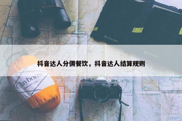抖音达人分佣餐饮，抖音达人结算规则