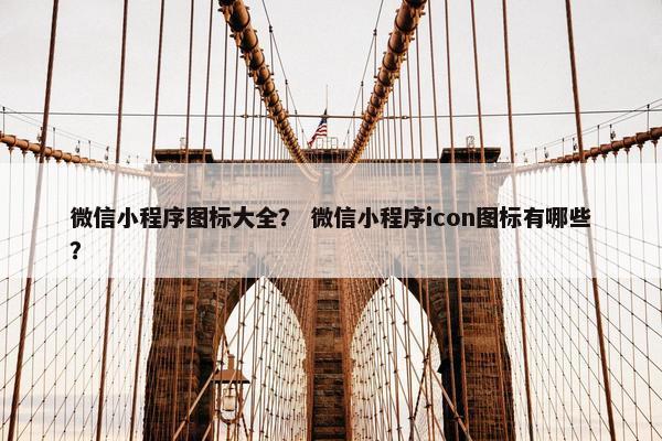 微信小程序图标大全？ 微信小程序icon图标有哪些？