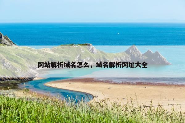 网站解析域名怎么，域名解析网址大全