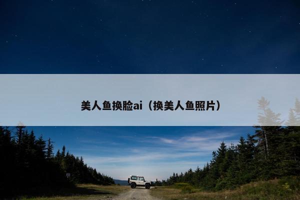 美人鱼换脸ai（换美人鱼照片）