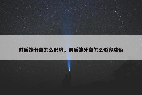 前后端分离怎么形容，前后端分离怎么形容成语