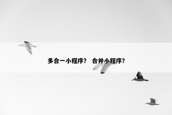 多合一小程序？ 合并小程序？