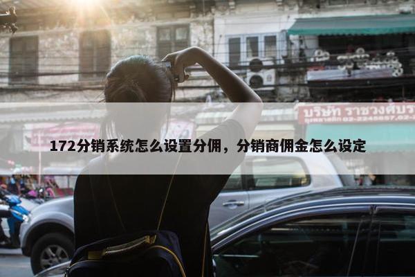 172分销系统怎么设置分佣，分销商佣金怎么设定