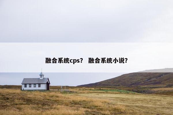 融合系统cps？ 融合系统小说？