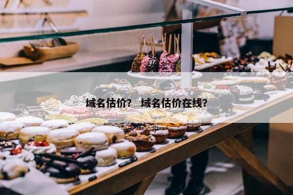 域名估价？ 域名估价在线？