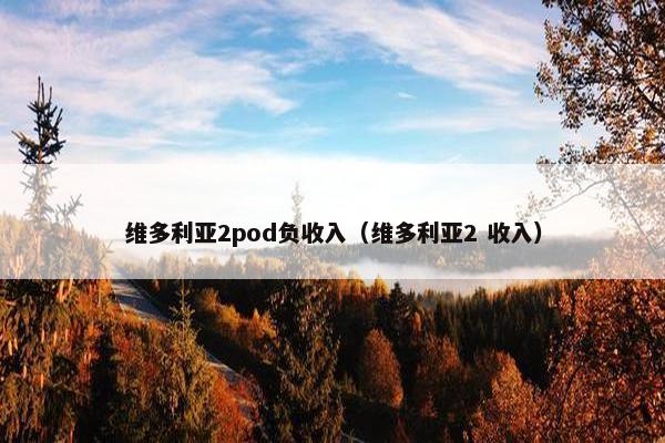 维多利亚2pod负收入（维多利亚2 收入）