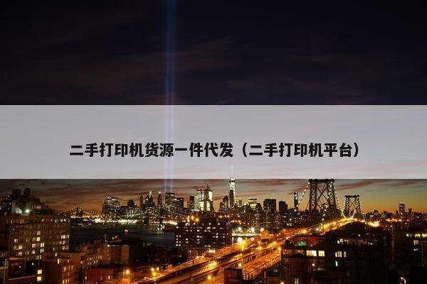 二手打印机货源一件代发（二手打印机平台）