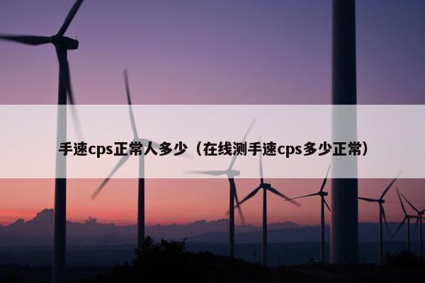 手速cps正常人多少（在线测手速cps多少正常）