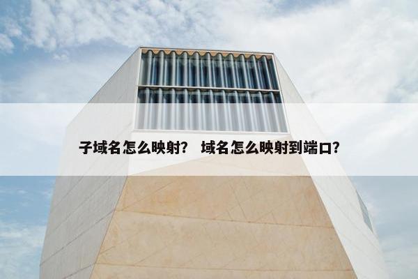 子域名怎么映射？ 域名怎么映射到端口？