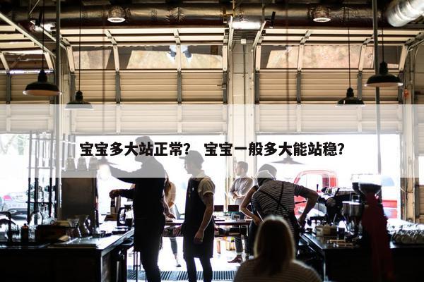 宝宝多大站正常？ 宝宝一般多大能站稳？
