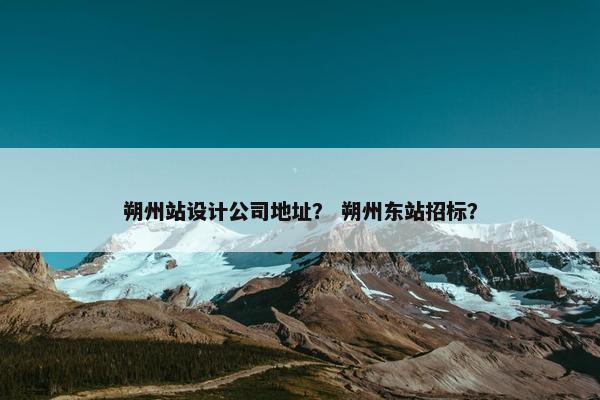 朔州站设计公司地址？ 朔州东站招标？