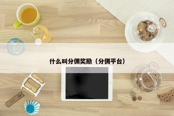 什么叫分佣奖励（分佣平台）