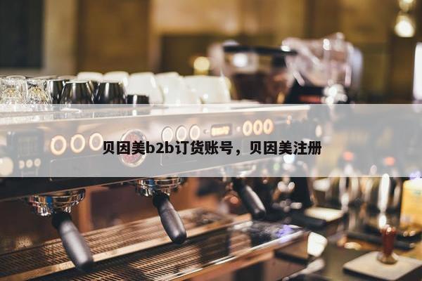 贝因美b2b订货账号，贝因美注册