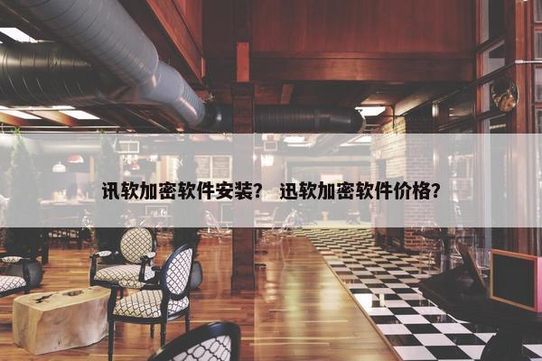 讯软加密软件安装？ 迅软加密软件价格？